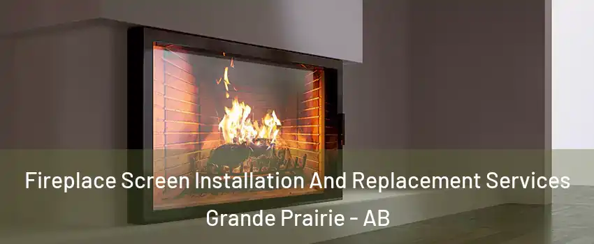 Fireplace Screen Installation And Replacement Services Grande Prairie - AB