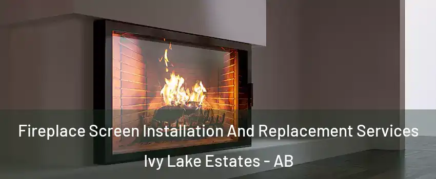 Fireplace Screen Installation And Replacement Services Ivy Lake Estates - AB