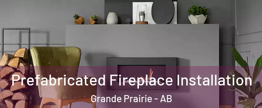  Prefabricated Fireplace Installation Grande Prairie - AB