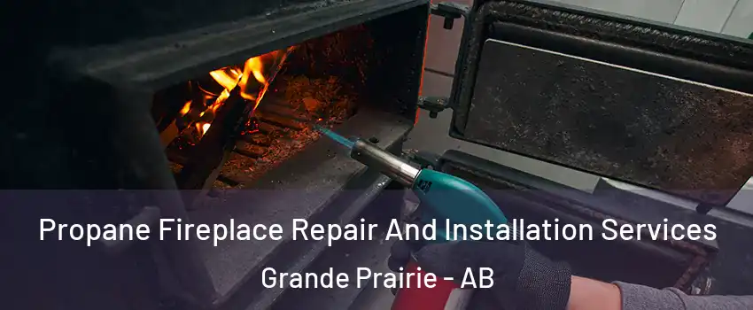 Propane Fireplace Repair And Installation Services Grande Prairie - AB